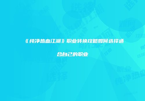 《纯净热血江湖》职业转换攻略如何选择适合自己的职业