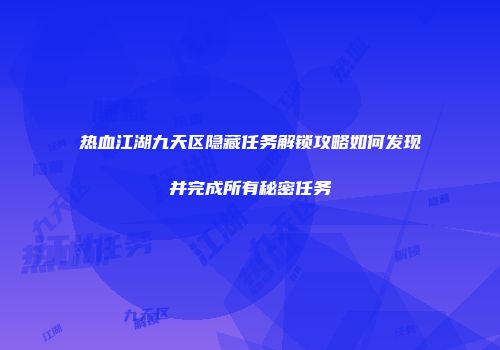 热血江湖九天区隐藏任务解锁攻略如何发现并完成所有秘密任务