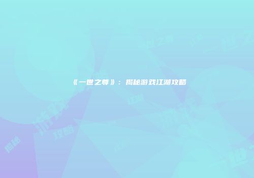 《一世之尊》：揭秘游戏江湖攻略