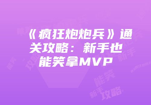 《疯狂炮炮兵》通关攻略：新手也能笑拿MVP