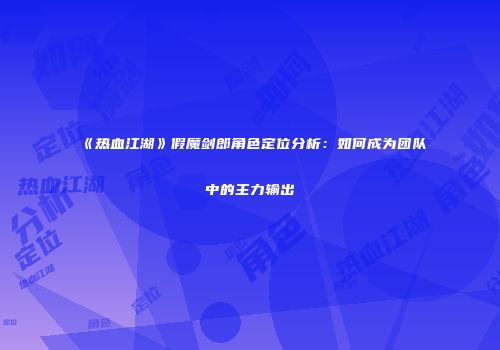 《热血江湖》假魔剑郎角色定位分析：如何成为团队中的主力输出