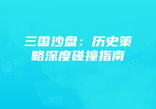 三国沙盘：历史策略深度碰撞指南