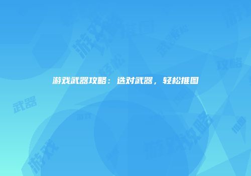 游戏武器攻略：选对武器，轻松推图
