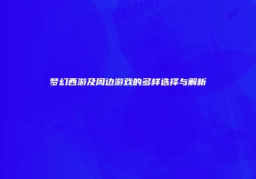 梦幻西游及周边游戏的多样选择与解析