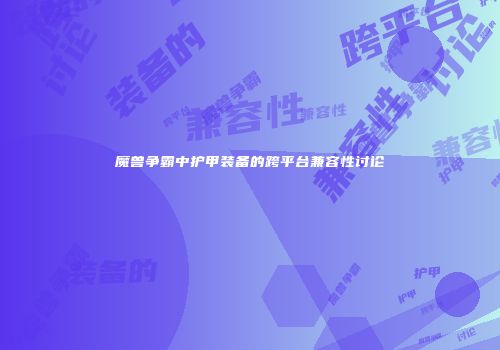 魔兽争霸中护甲装备的跨平台兼容性讨论