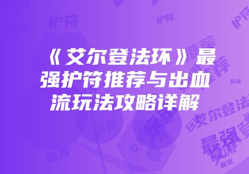 《艾尔登法环》最强护符推荐与出血流玩法攻略详解