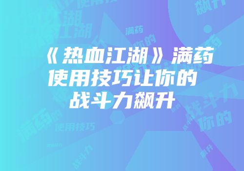 《热血江湖》满药使用技巧让你的战斗力飙升