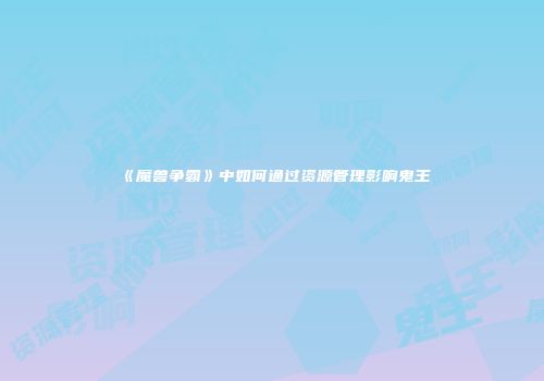 《魔兽争霸》中如何通过资源管理影响鬼王