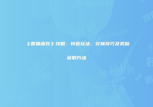 《香肠派对》攻略：特色玩法、兑换技巧及奖励获取方法