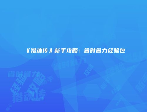 《猎魂传》新手攻略：省时省力经验包