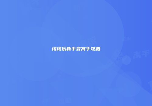滚滚乐新手变高手攻略