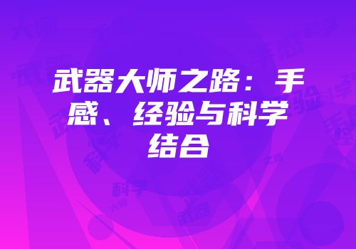 武器大师之路：手感、经验与科学结合