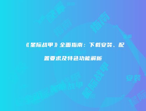 《星际战甲》全面指南：下载安装、配置要求及特色功能解析