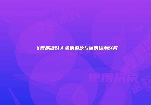 《香肠派对》机票退款与使用指南详解