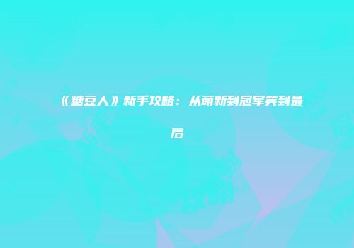 《糖豆人》新手攻略：从萌新到冠军笑到最后