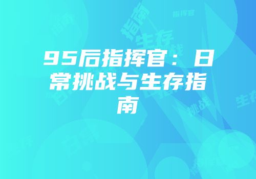 95后指挥官：日常挑战与生存指南