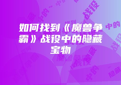 如何找到《魔兽争霸》战役中的隐藏宝物