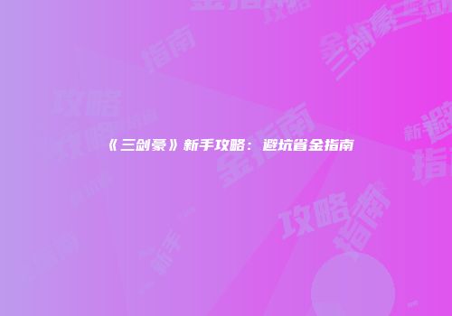 《三剑豪》新手攻略：避坑省金指南