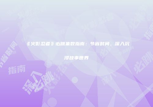 《火影忍者》必跳集数指南：节省时间，深入沉浸故事世界