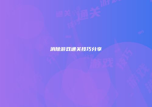 消除游戏通关技巧分享