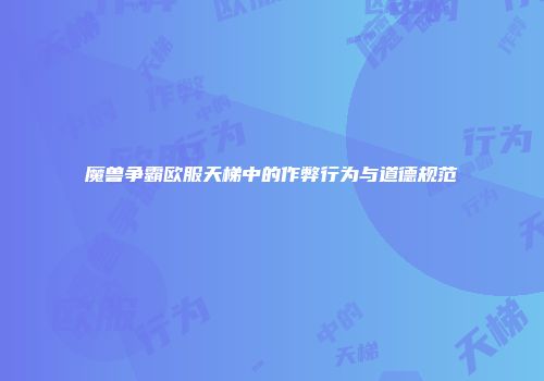 魔兽争霸欧服天梯中的作弊行为与道德规范