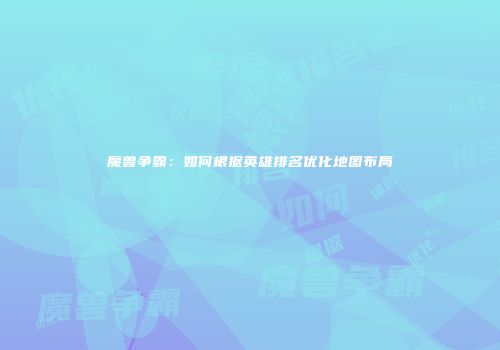 魔兽争霸：如何根据英雄排名优化地图布局