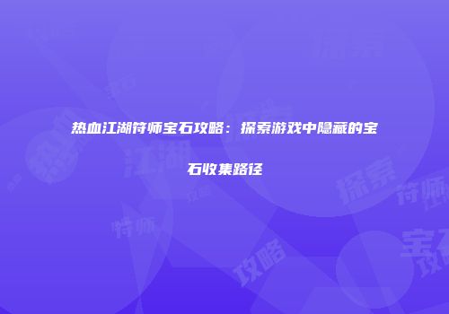 热血江湖符师宝石攻略：探索游戏中隐藏的宝石收集路径