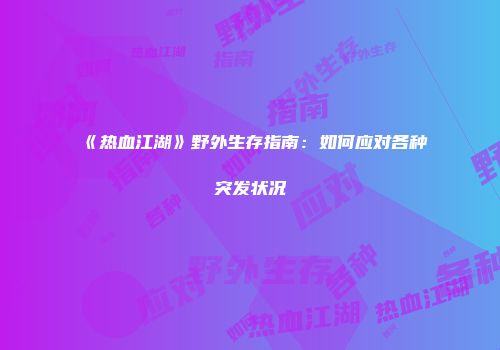 《热血江湖》野外生存指南：如何应对各种突发状况