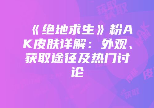 《绝地求生》粉AK皮肤详解：外观、获取途径及热门讨论