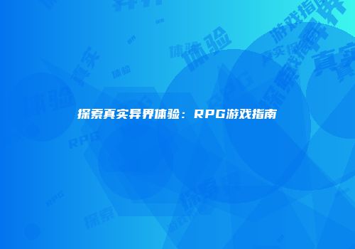 探索真实异界体验：RPG游戏指南