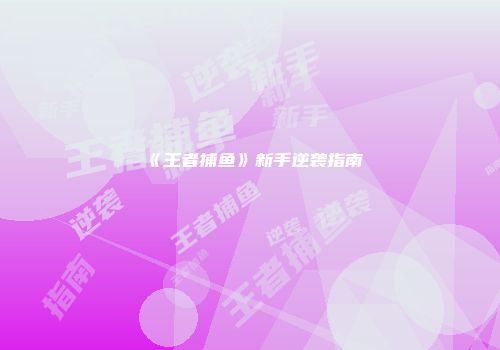 《王者捕鱼》新手逆袭指南