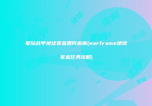 星际战甲地球赏金如何撤离(warframe地球赏金任务攻略)