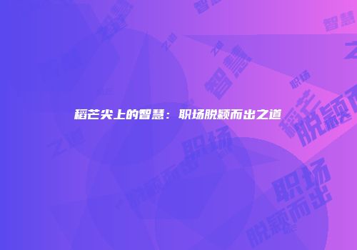 稻芒尖上的智慧：职场脱颖而出之道