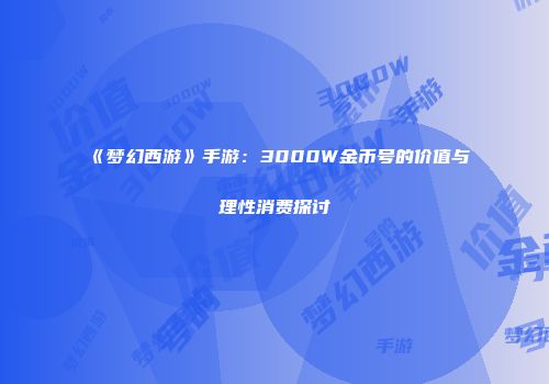 《梦幻西游》手游：3000W金币号的价值与理性消费探讨