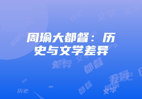 周瑜大都督：历史与文学差异