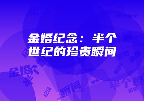 金婚纪念：半个世纪的珍贵瞬间