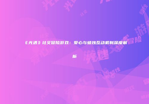 《光遇》社交冒险游戏：爱心与蜡烛互动机制深度解析