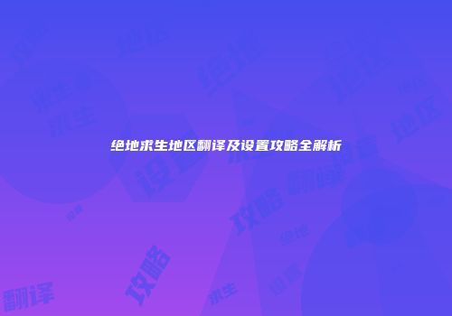 绝地求生地区翻译及设置攻略全解析