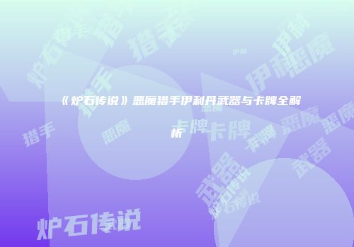 《炉石传说》恶魔猎手伊利丹武器与卡牌全解析