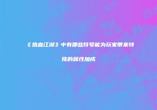 《热血江湖》中有哪些符号能为玩家带来特殊的属性加成