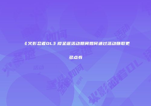 《火影忍者OL》樱圣诞活动期间如何通过活动赚取更多点券
