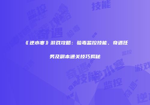 《逆水寒》游戏攻略：验毒监控技能、奇遇任务及副本通关技巧揭秘