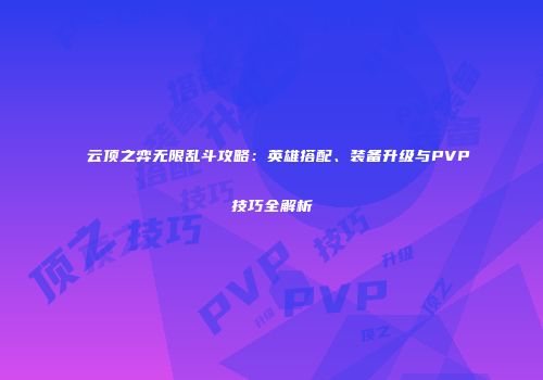 云顶之弈无限乱斗攻略：英雄搭配、装备升级与PVP技巧全解析