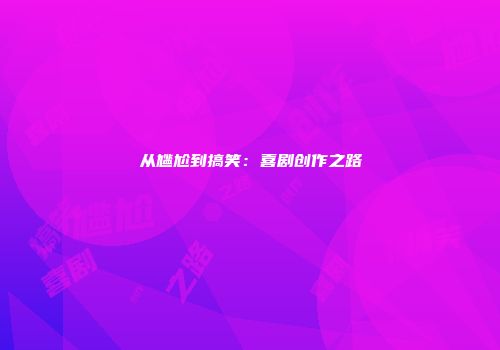 从尴尬到搞笑：喜剧创作之路
