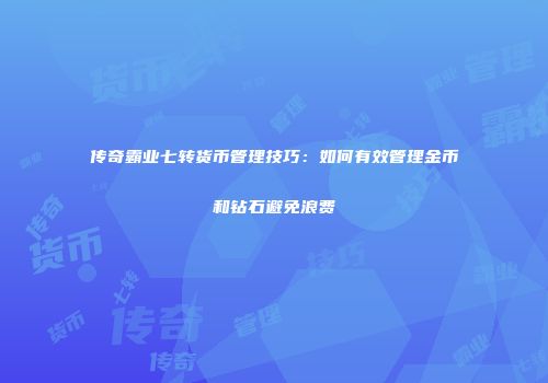 传奇霸业七转货币管理技巧：如何有效管理金币和钻石避免浪费