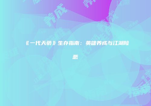 《一代天骄》生存指南：英雄养成与江湖险恶