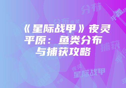《星际战甲》夜灵平原：鱼类分布与捕获攻略