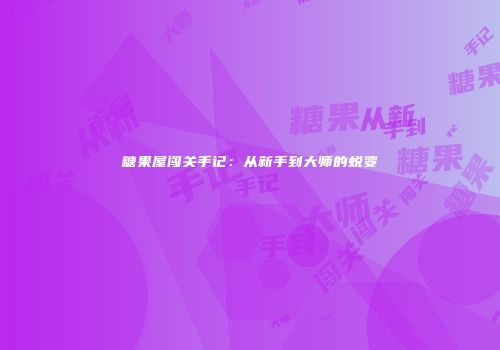 糖果屋闯关手记：从新手到大师的蜕变