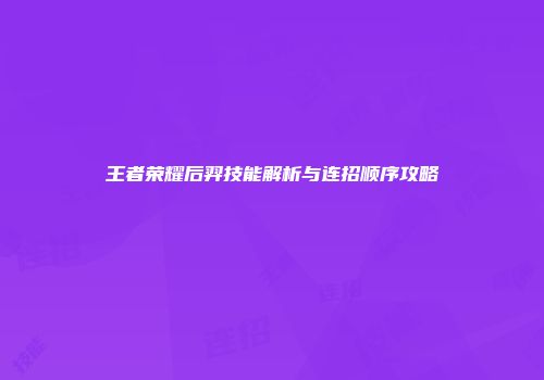 王者荣耀后羿技能解析与连招顺序攻略