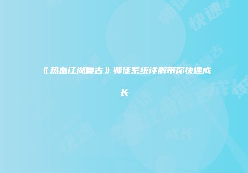《热血江湖复古》师徒系统详解带你快速成长